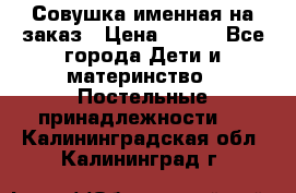 Совушка именная на заказ › Цена ­ 600 - Все города Дети и материнство » Постельные принадлежности   . Калининградская обл.,Калининград г.